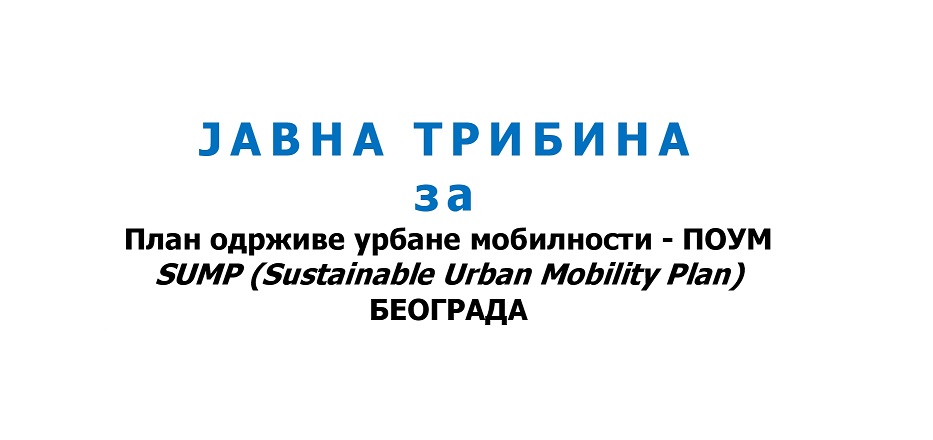                                                      ЈАВНА ТРИБИНА за План одрживе урбане мобилности – ПОУМ
                                                     