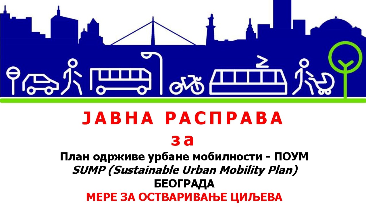                                                      ЈАВНА РАСПРАВА за План одрживе урбане мобилности Београда - ПОУМ МЕРЕ ЗА ОСТВАРИВАЊЕ ЦИЉЕВА
                                                     