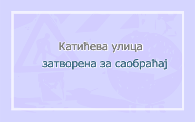                                                      Затворена за саобраћај Kатићева улица
                                                     